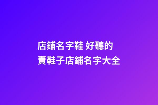 店鋪名字鞋 好聽的賣鞋子店鋪名字大全-第1張-店鋪起名-玄機派